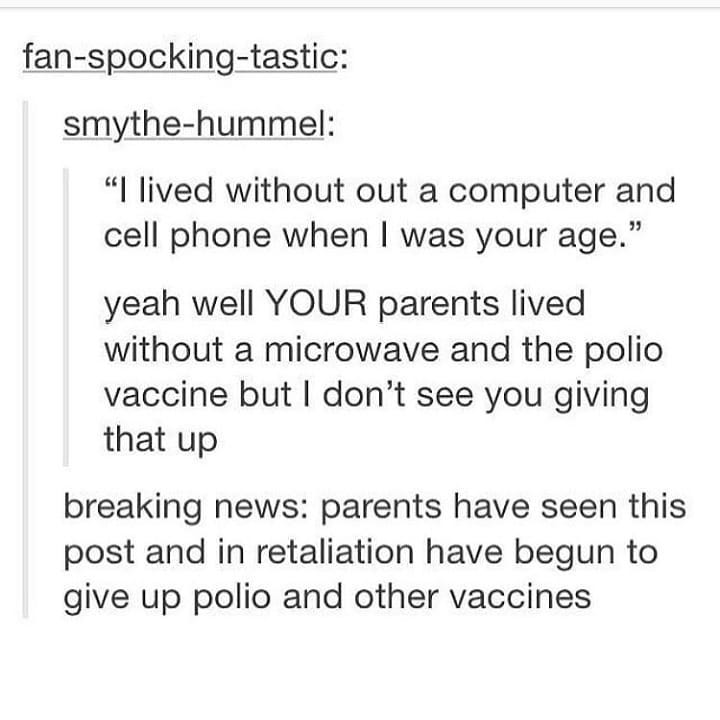 fan spocking tastic smythe hummel l lived without out a computer and cell phone when was your age yeah well YOUR parents lived without a microwave and the polio vaccine but dont see you giving that up breaking news parents have seen this post and in retaliation have begun to give up polio and other vaccines