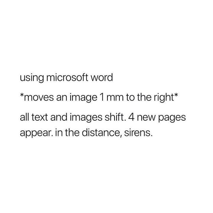 using microsoft word moves an image 1 mm to the right all text and images shift 4 new pages appear in the distance sirens