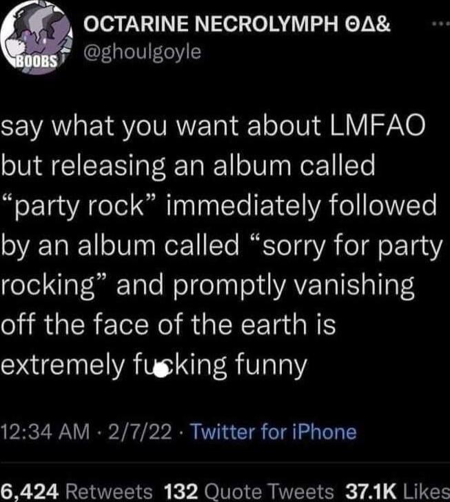 OCTARINE NECROLYMPH A ghoulgoyle SEVAVEIRYIVRNET I JoVi g RV N6 but releasing an album called party rock immediately followed by an album called sorry for party rocking and promptly vanishing off the face of the earth is extremely fugking funny 1234 AM 2722 Twitter for iPhone 6424 Retweets 132 Quote Tweets 371K Likes