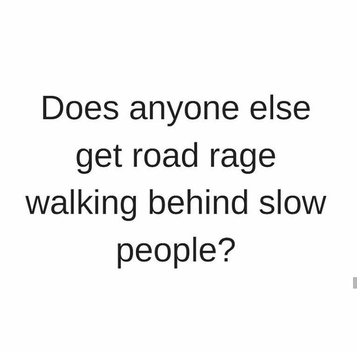 Does anyone else get road rage walking behind slow people