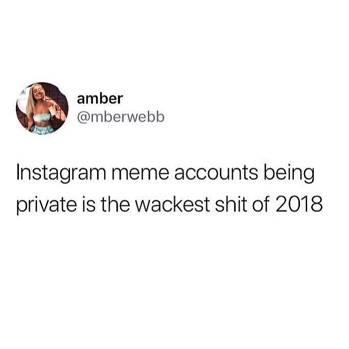 amber mberwebb Instagram meme accounts being private is the wackest shit of 2018