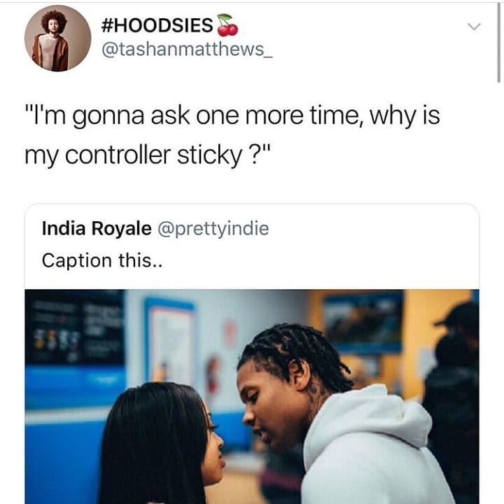HOODSIES i tashanmatthews_ Im gonna ask one more time why is my controller sticky India Royale prettyindie Caption this