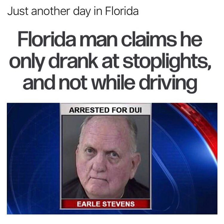 Just another day in Florida Florida man claims he only drank at stoplights and not while driving ARRESTED FOR DUI y EARLESTEVENS _
