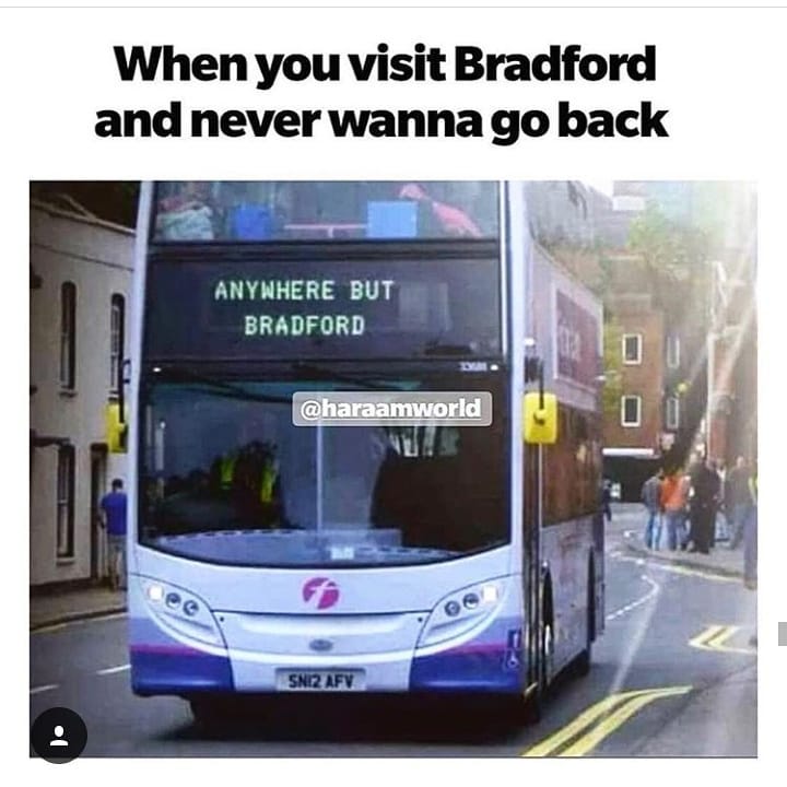 When you visit Bradford and never wanna go back ANYWHERE BUT i BRADFORD
