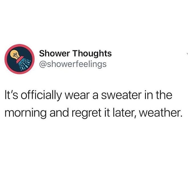 Shower Thoughts showerfeelings ts officially wear a sweater in the morning and regret it later weather