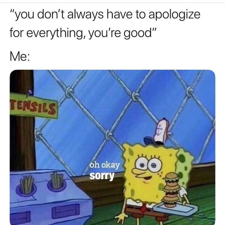 you dont always have to apologize for everything youre good