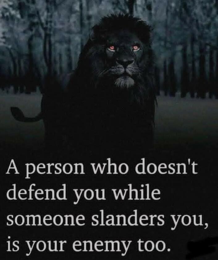 A person who doesn't defend you while someone slanders you, is your enemy too.