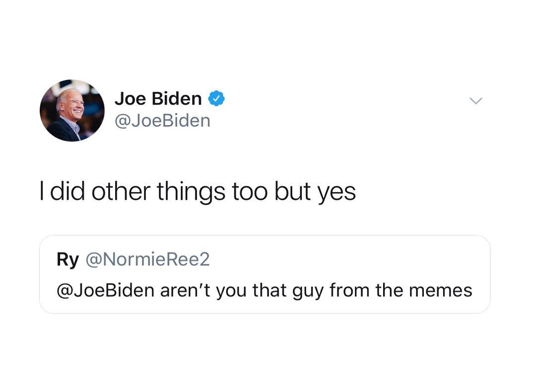 Joe Biden JoeBiden did other things too but yes Ry NormieRee2 JoeBiden arent you that guy from the memes