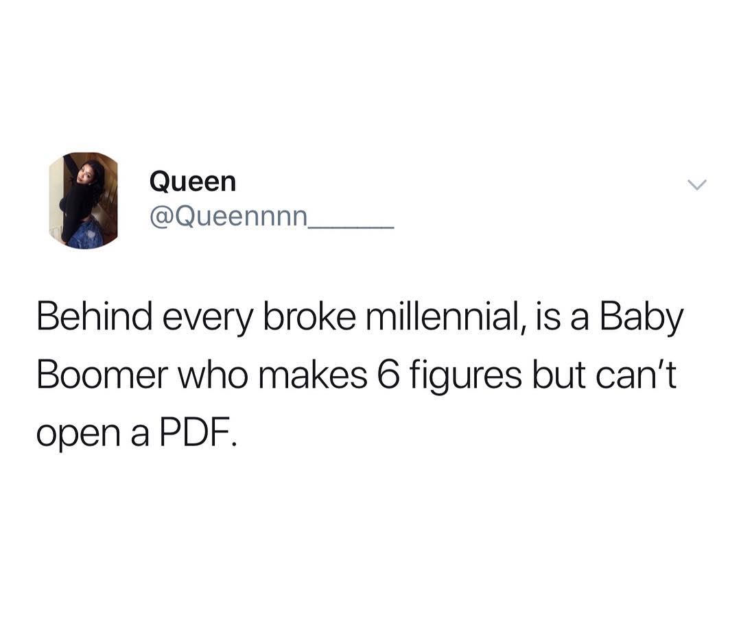 L Queen Queennnn Behind every broke millennial is a Baby Boomer who makes 6 figures but cant open a PDF
