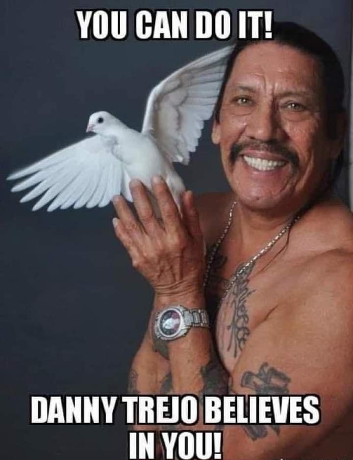 YOU CAN DO IT DANNY TREJO BELIEVES INYOU eeeeeeeeeeeee