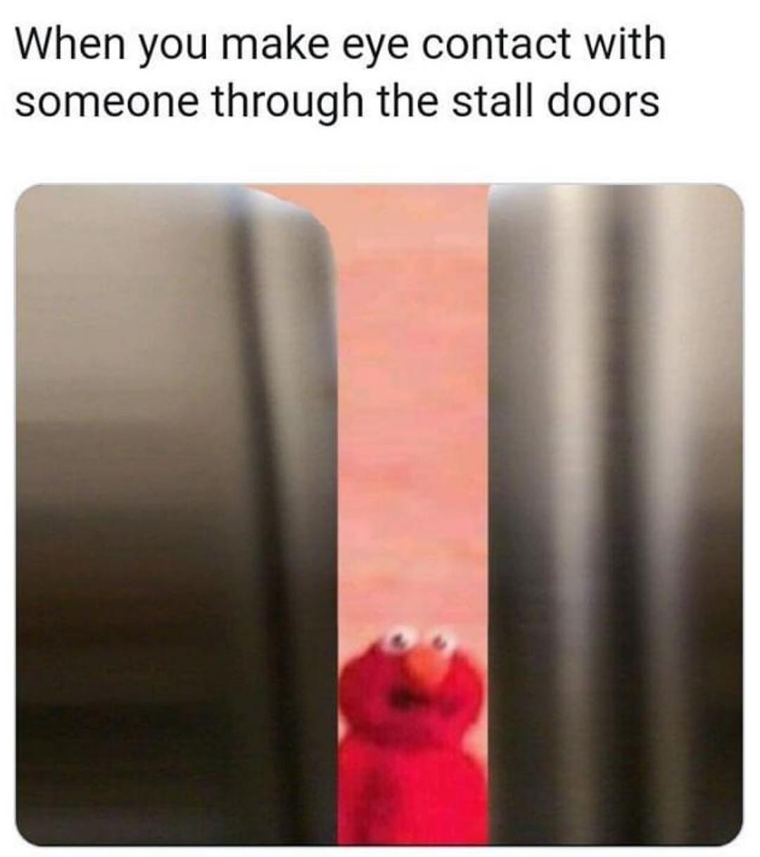 When you make eye contact with someone through the stall doors