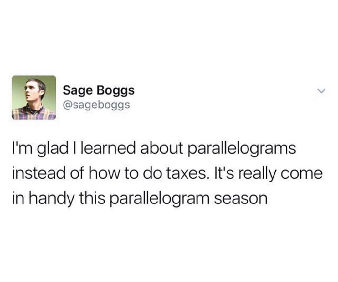 Sage Boggs sageboggs ikd 49 Im glad learned about parallelograms instead of how to do taxes Its really come in handy this parallelogram season