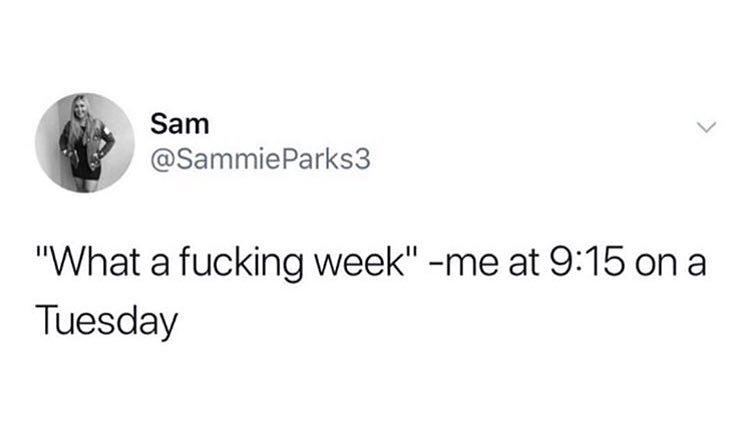 Sam SammieParks3 What a fucking week me at 915 on a Tuesday