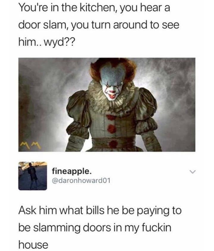 Youre in the kitchen you hear a door slam you turn around to see him wyd 4 fineapple daronhoward01 Ask him what bills he be paying to be slamming doors in my fuckin house