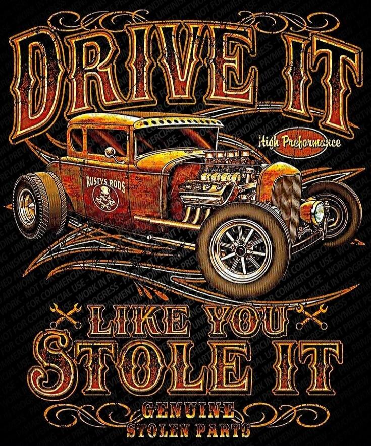 DRIVE IT High Performance LIKE YOU STOLE IT GENUINE STOLEN PARTS Rusty’s Rods