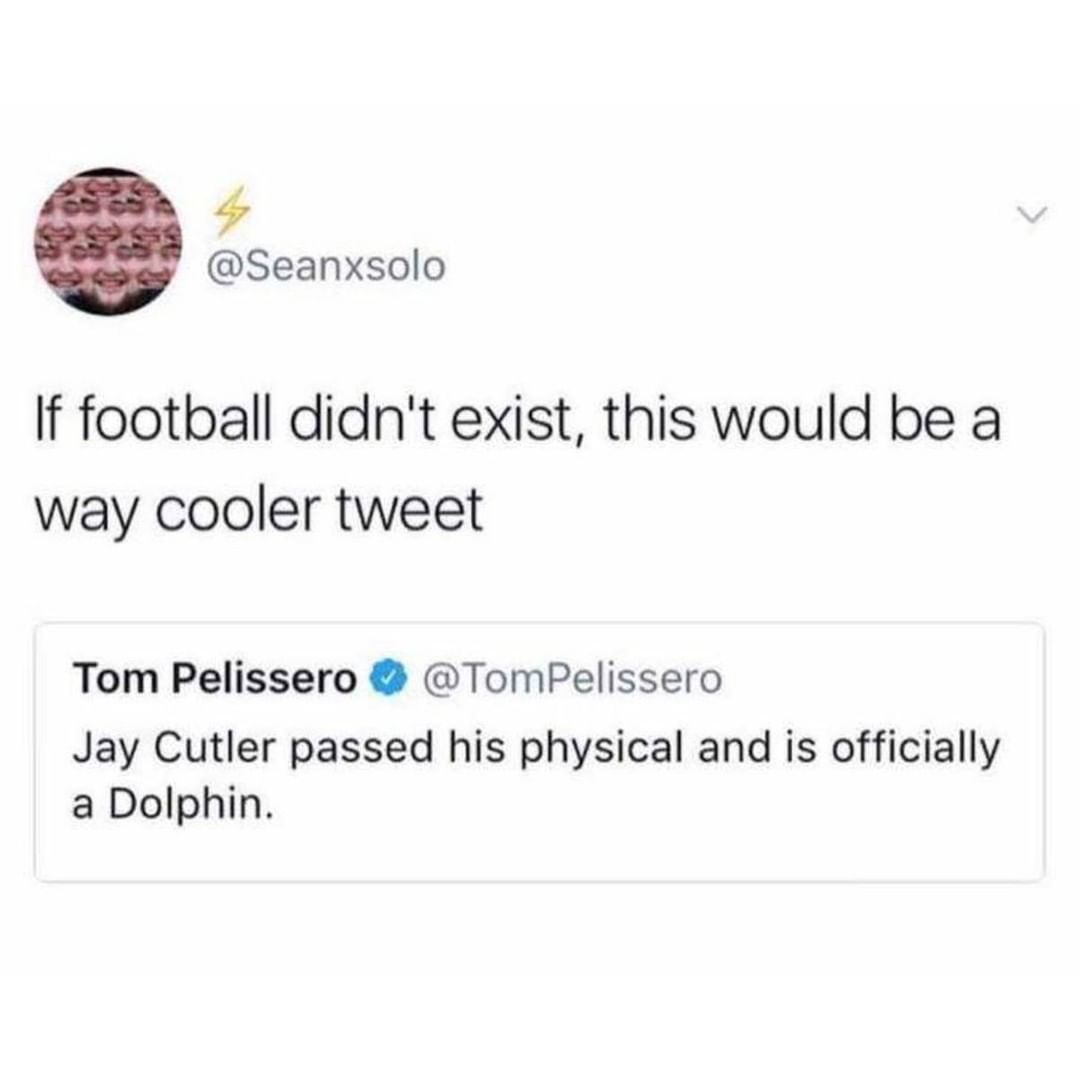 f Seanxsolo If football didnt exist this would be a way cooler tweet Tom Pelissero TomPelissero Jay Cutler passed his physical and is officially a Dolphin