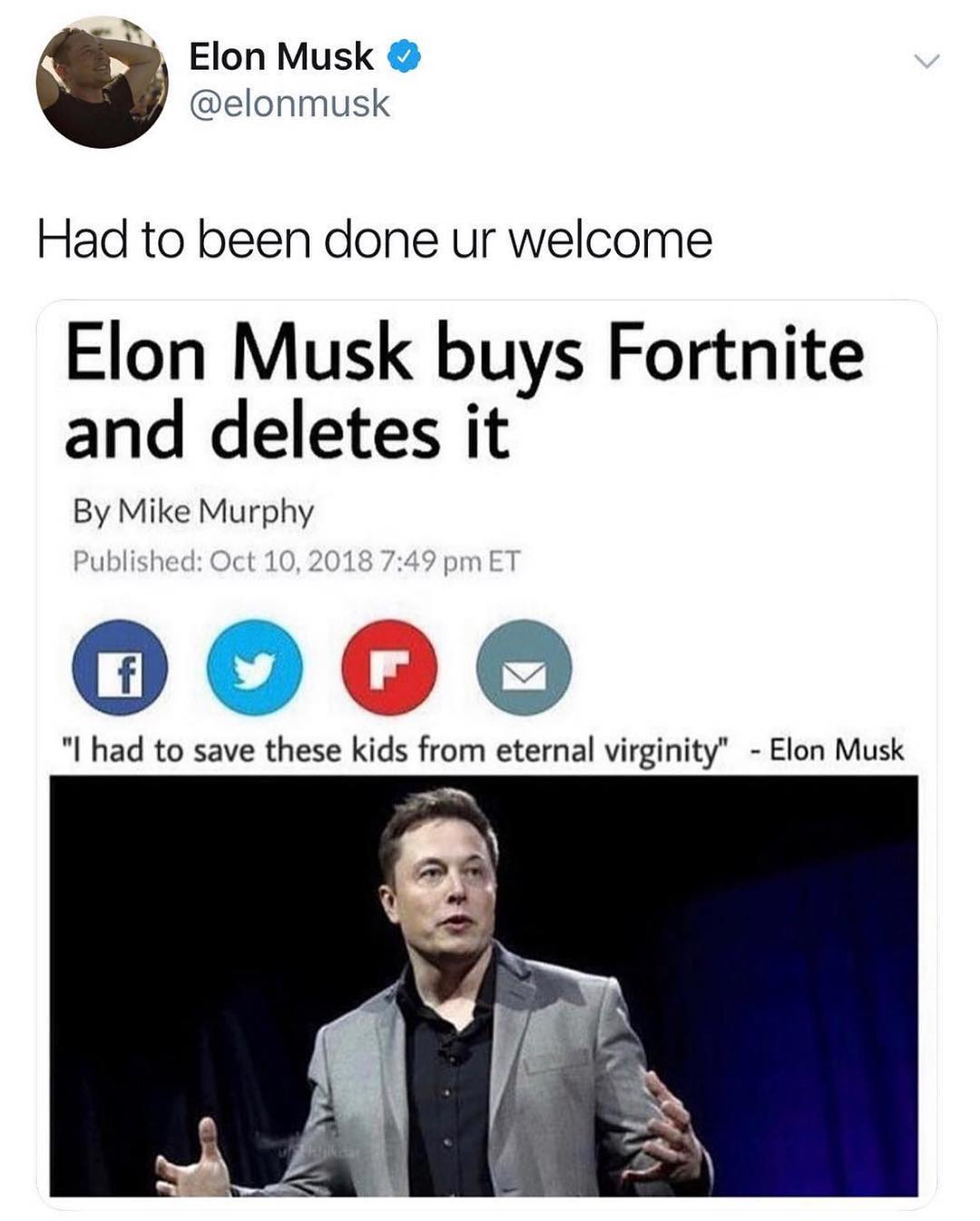 B Elon Musk elonmusk Had to been done ur welcome Elon Musk buys Fortnite and deletes it By Mike Murphy G iij I had to save these kids from eternal virginity Elon Musk