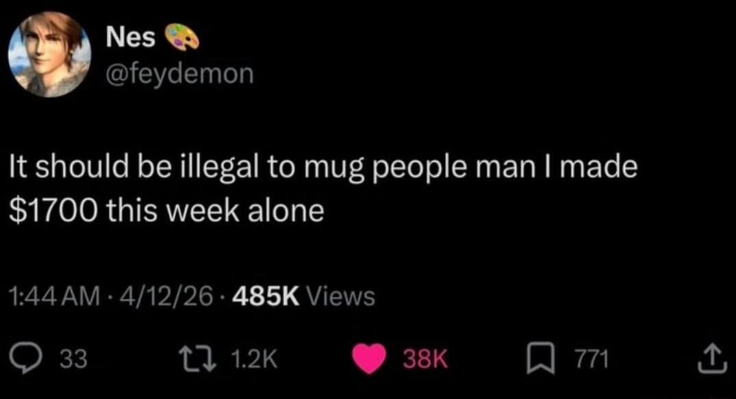 It should be illegal to mug people man I made $1700 this week alone