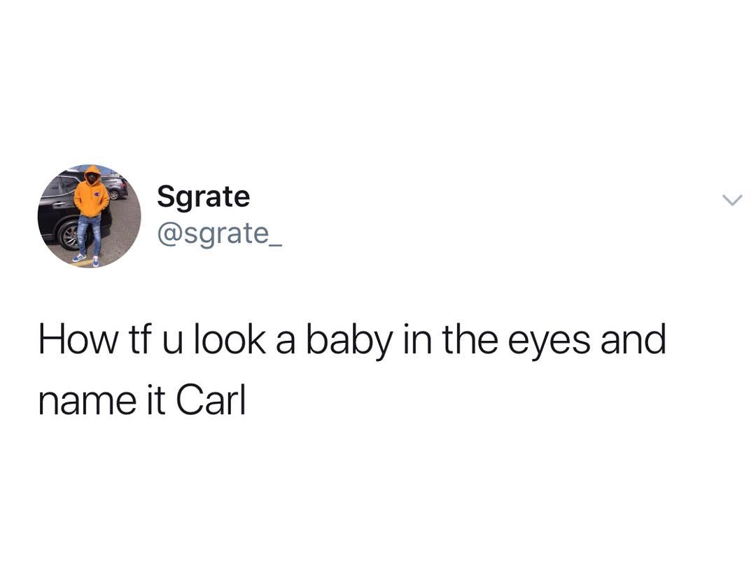 Sgrate sgrate_ How tf u look a baby in the eyes and name it Carl