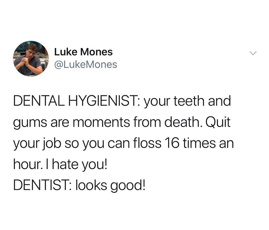 Luke Mones oy LukeMones DENTAL HYGIENIST your teeth and gums are moments from death Quit your job so you can floss 16 times an hour hate you DENTIST looks good