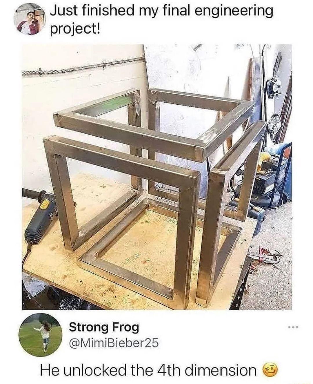 28 Just finished my final engineering Strong Frog MimiBieber25 He unlocked the 4th dimension
