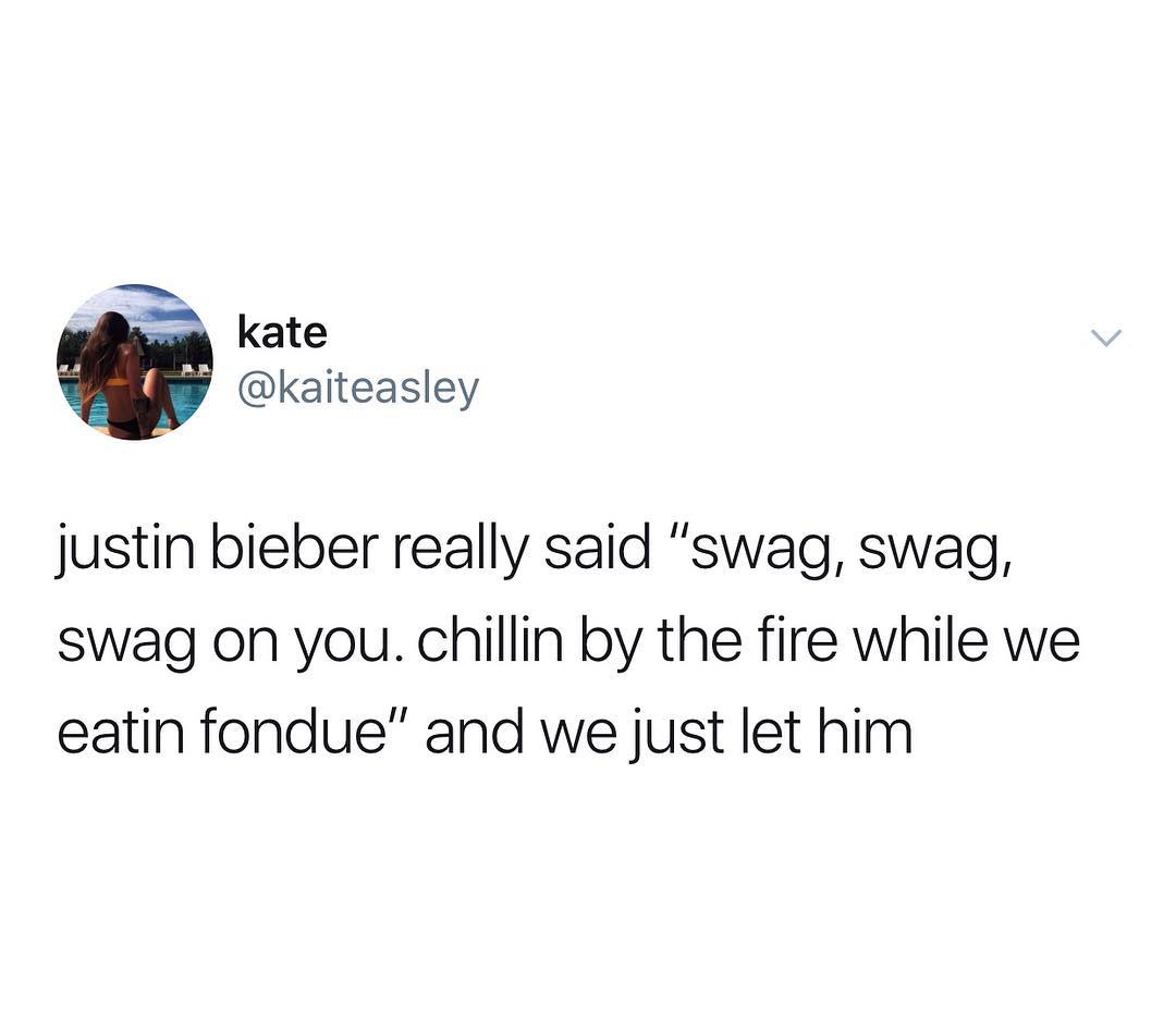 S kate kaiteasley justin bieber really said swag swag swag on you chillin by the fire while we eatin fondue and we just let him