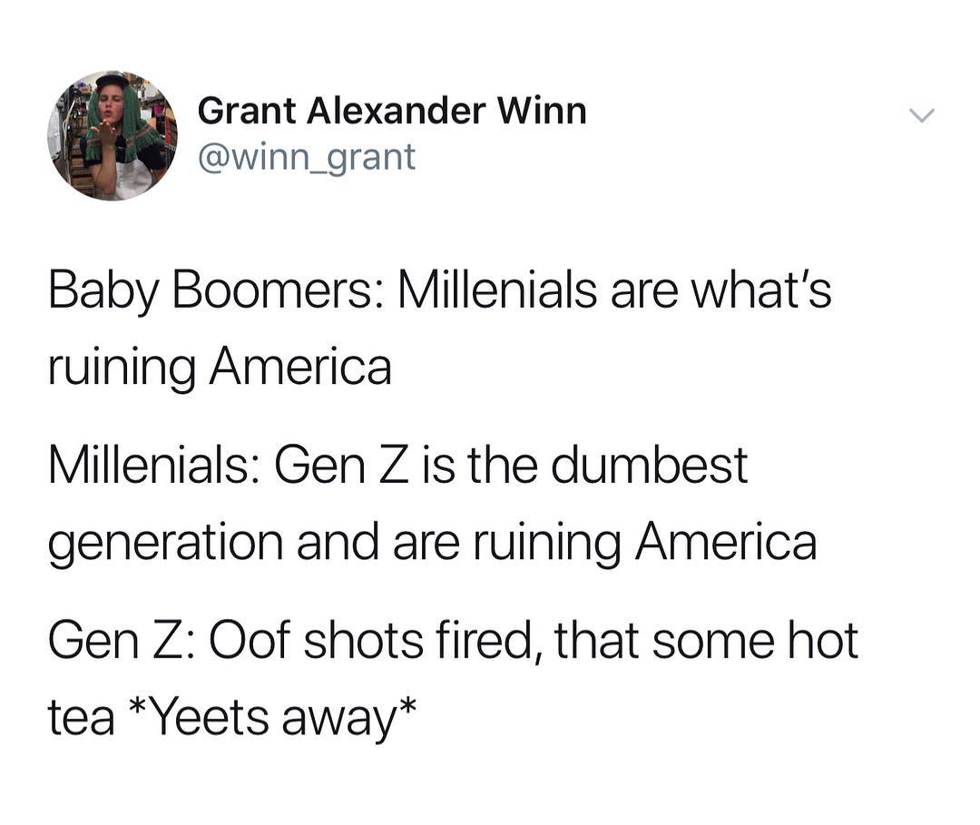 Grant Alexander Winn winn_grant Baby Boomers Millenials are whats ruining America Millenials Gen Z is the dumbest generation and are ruining America Gen Z Oof shots fired that some hot tea Yeets away