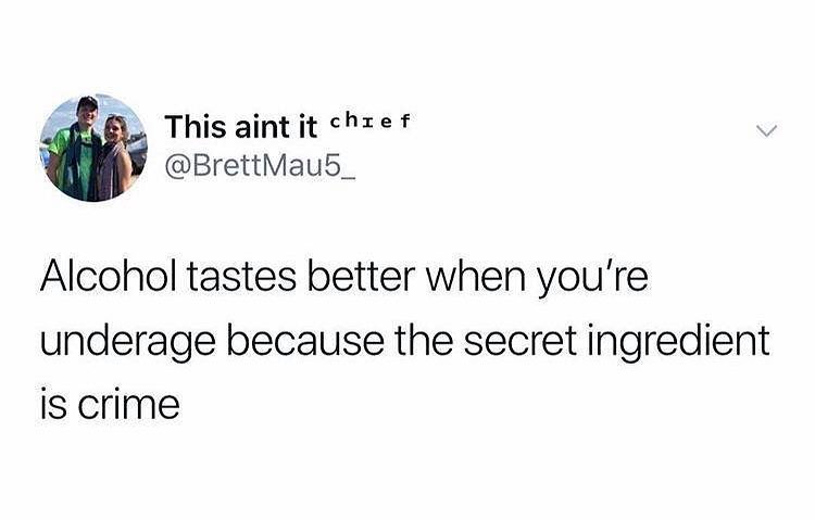 z This aint it hzef BrettMau5_ Alcohol tastes better when youre underage because the secret ingredient is crime
