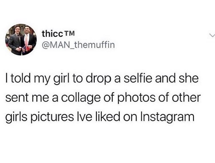 thicc MAN_themuffin told my girl to drop a selfie and she sent me a collage of photos of other girls pictures Ive liked on Instagram