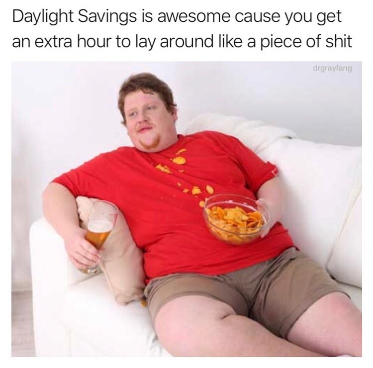 Daylight Savings is awesome cause you get an extra hour to lay around like a piece of shit