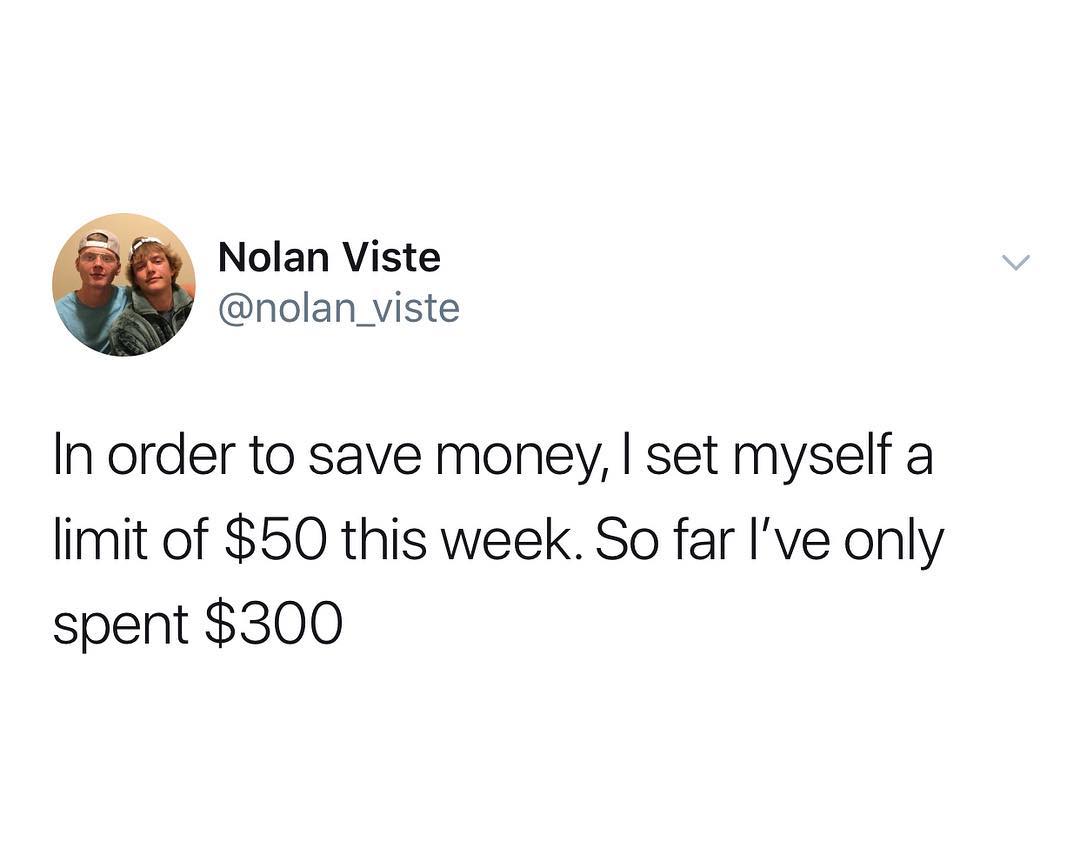 Nolan Viste nolan_viste In order to save money set myself a limit of 50 this week So far Ive only spent 300