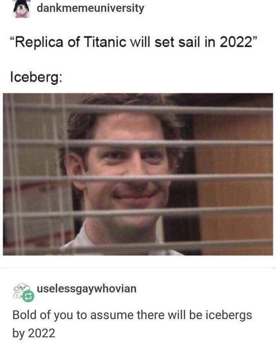 5 dankmemeuniversity Replica of Titanic will set sail in 2022 Iceberg e uselessgaywhovian Bold of you to assume there will be icebergs by 2022