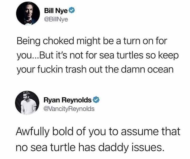Bill Nye BillNye Being choked might be a turn on for youBut its not for sea turtles so keep your fuckin trash out the damn ocean Ryan Reynolds VancityReynolds Awfully bold of you to assume that no sea turtle has daddy issues