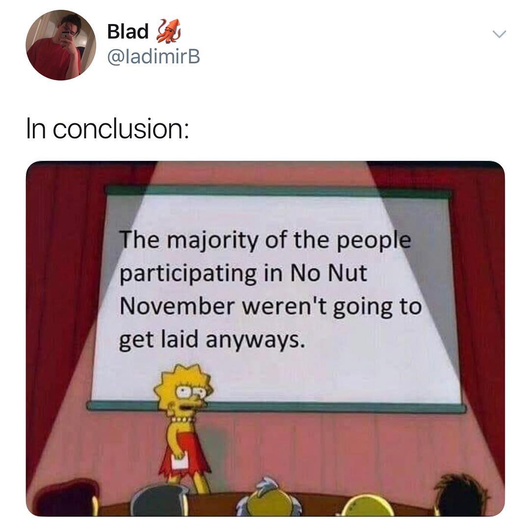 Blad y ladimirB In conclusion participating in No Nut November werent going to get laid anyways