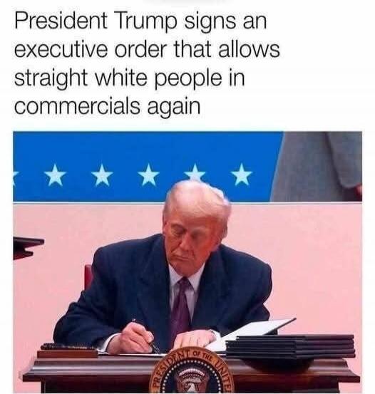 President Trump signs an executive order that allows straight white people in commercials again