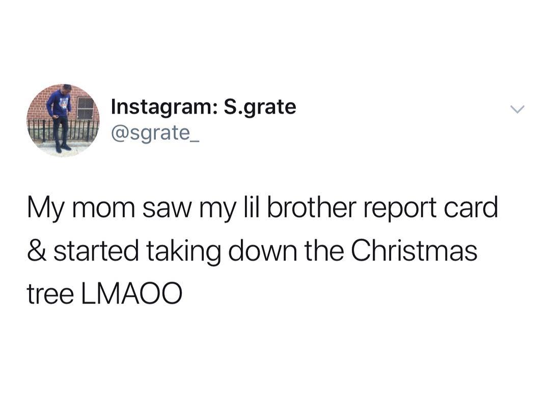 l nstagram Sgrate iy sgrate_ My mom saw my lil brother report card started taking down the Christmas tree LMAOO