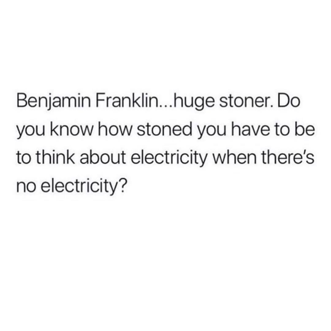 Benjamin Franklinhuge stoner Do you know how stoned you have to be to think about electricity when theres no electricity