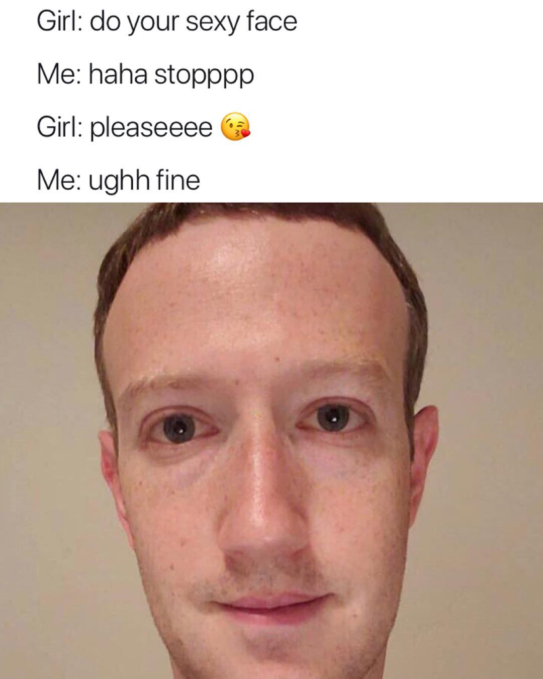 Girl do your sexy face Me haha stopppp Girl pleaseeee 3 Me ughh fine