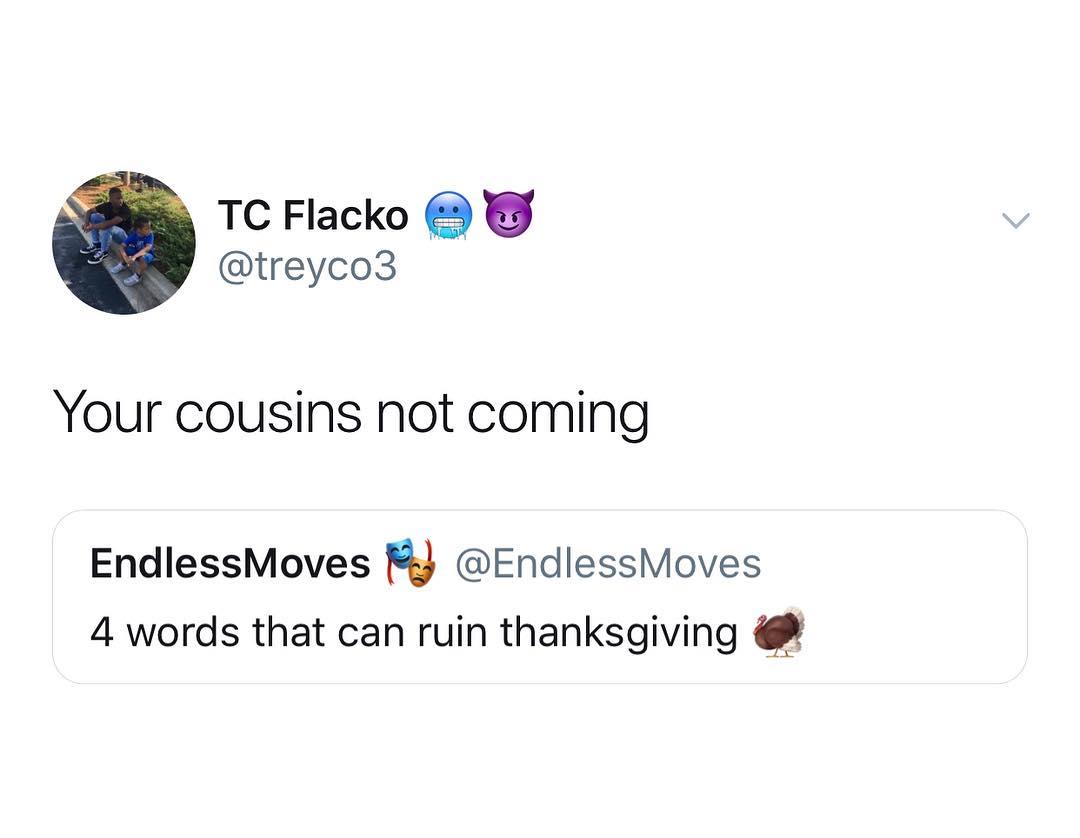 TC Flacko treyco3 Your cousins nhot coming EndlessMoves EndlessMoves 4 words that can ruin thanksgiving