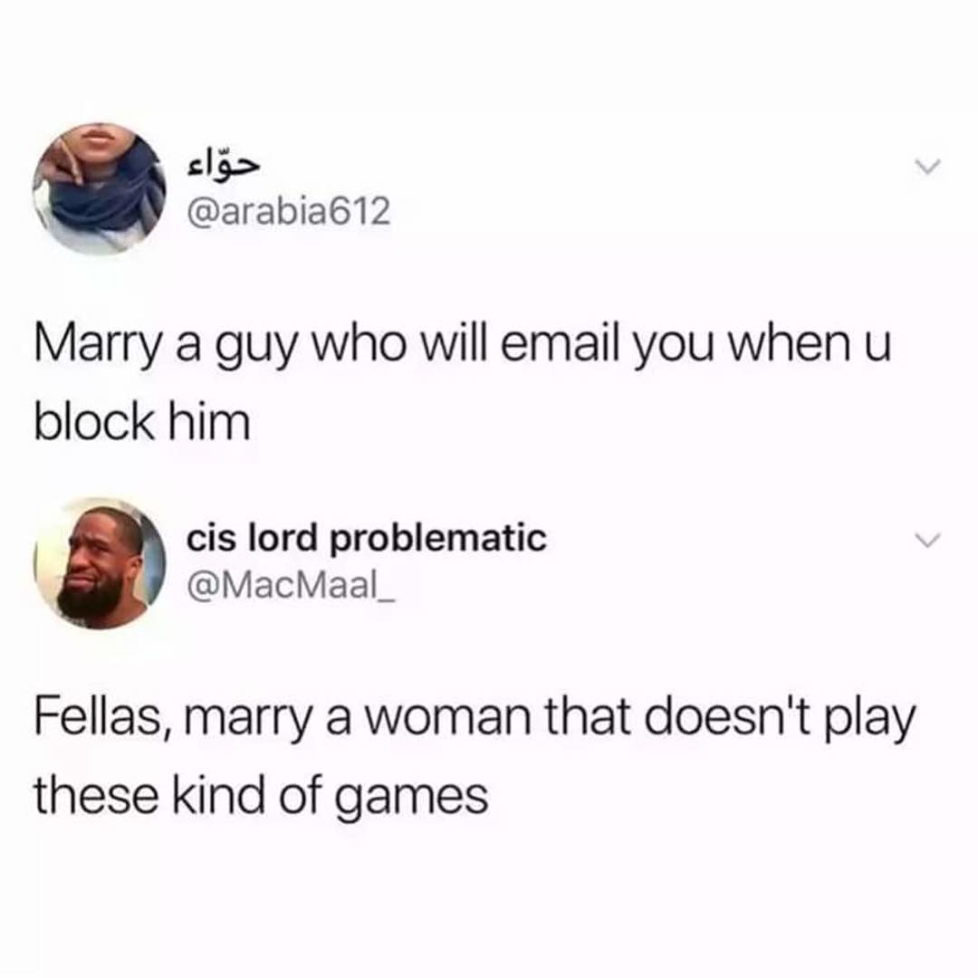 clg arabia612 Marry a guy who will email you when u block him cis lord problematic MacMaal_ Fellas marry a woman that doesnt play these kind of games