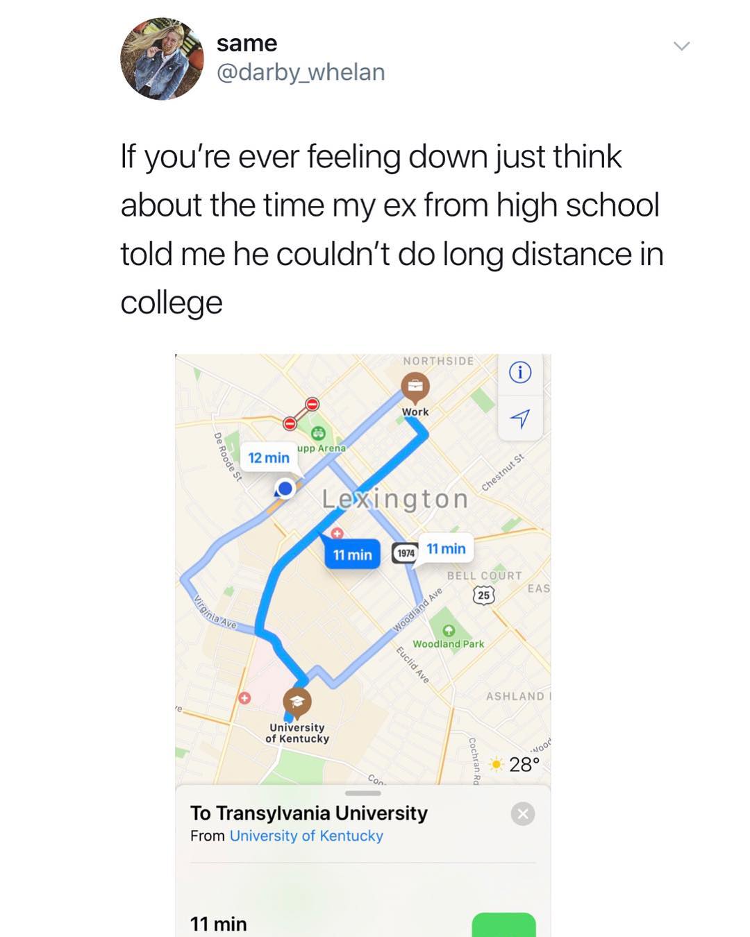same darby_whelan If youre ever feeling down just think about the time my ex from high school told me he couldnt do long distance in college 2 y 4 o 11min V Logr N Uagy e Ny Woodlandark o N University of Kentucky 3 o s e 28 Con 2 To Transylvania University From University of Kentucky 11 min O