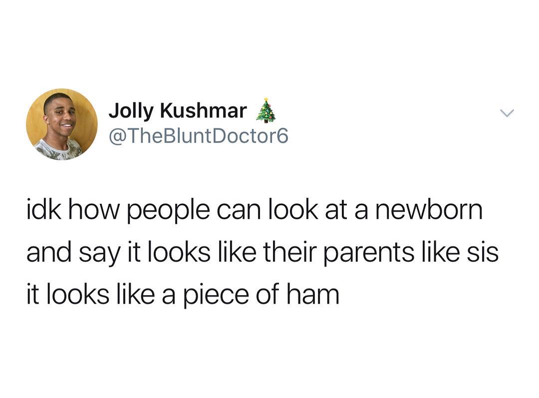 Jolly Kushmar S TheBluntDoctor6 idk how people can look at a newborn and say it looks like their parents like sis it looks like a piece of ham