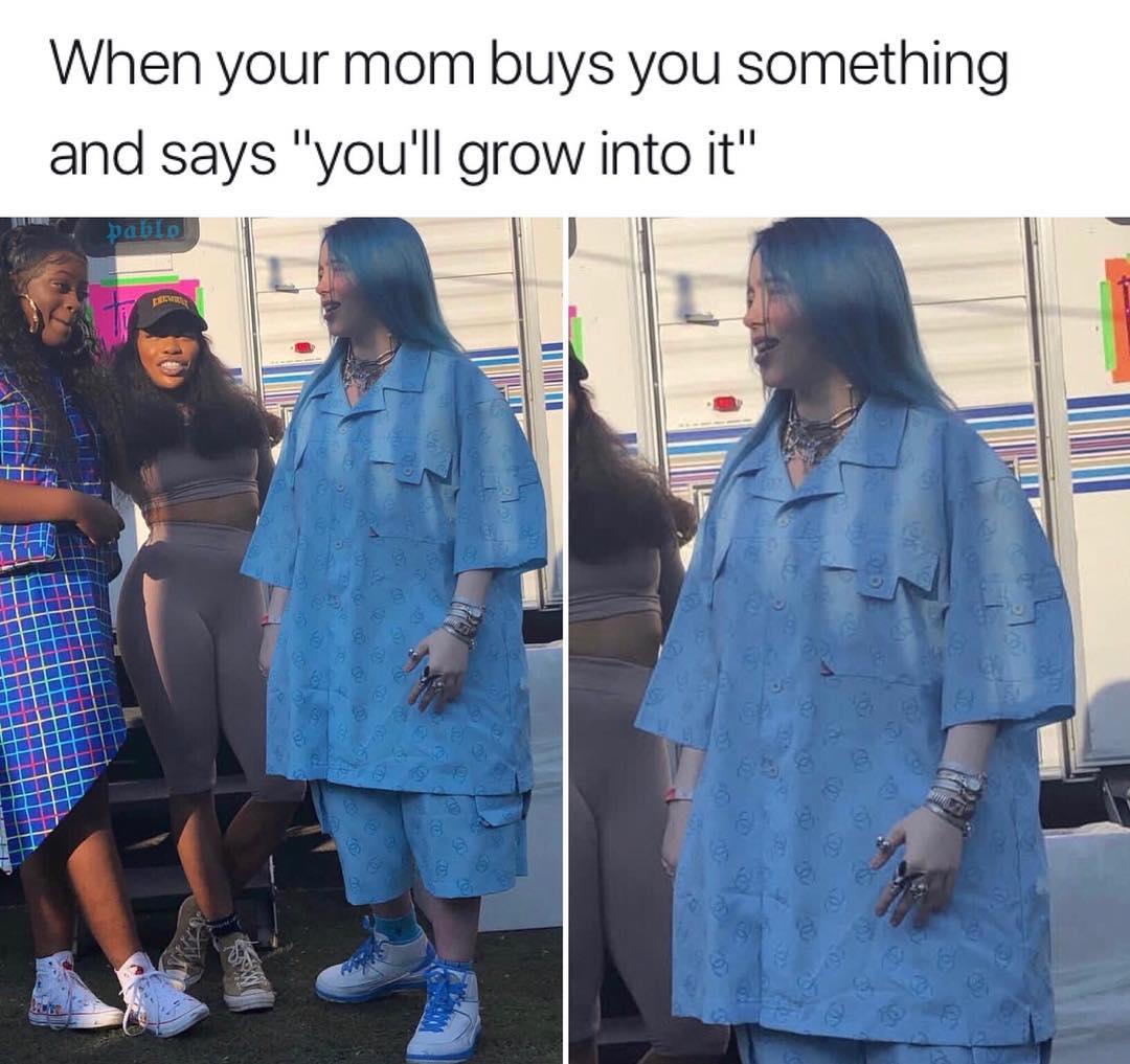 When your mom buys you something and says youll grow into it