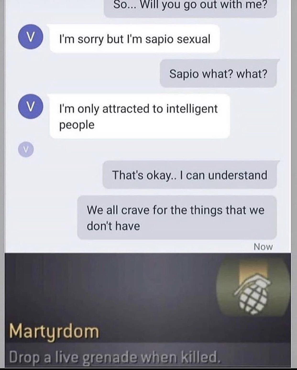 S0 Wil you go out with me Q 1 1 Im sorry but Im sapio sexual Sapio what what V Im only attracted to intelligent people Thats okay can understand We all crave for the things that we dont have