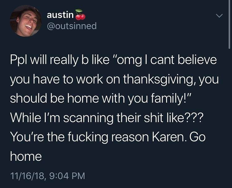 austin 5 v 5 outsinned Ppl will really b like omg cant believe you have to work on thanksgiving you SialelVeN oTRalelaa A aRYe1UR FTaa 1ViM While Im scanning their shit like Youre the fucking reason Karen Go home 111618 904 PM