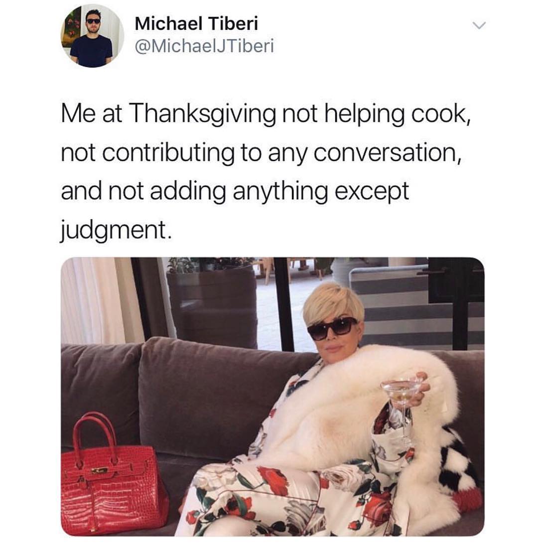 Michael Tiberi MichaelJTiberi Me at Thanksgiving not helping cook not contributing to any conversation and not adding anything except judgment