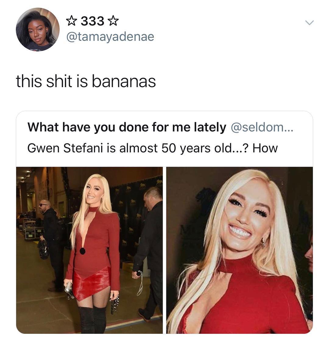 333 Y tamayadenae this shit is bananas What have you done for me lately seldom Gwen Stefani is almost 50 years old How