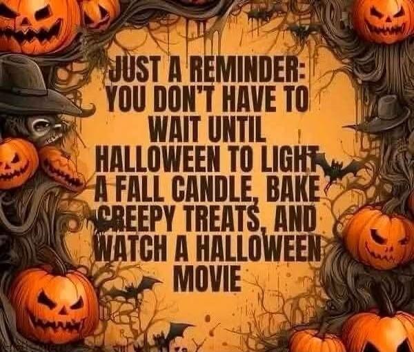 JUST A REMINDER: YOU DON'T HAVE TO WAIT UNTIL HALLOWEEN TO LIGHT A FALL CANDLE, BAKE CREEPY TREATS, AND WATCH A HALLOWEEN MOVIE