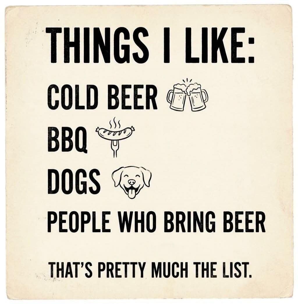 THINGS I LIKE: COLD BEER BBQ DOGS PEOPLE WHO BRING BEER THAT'S PRETTY MUCH THE LIST.