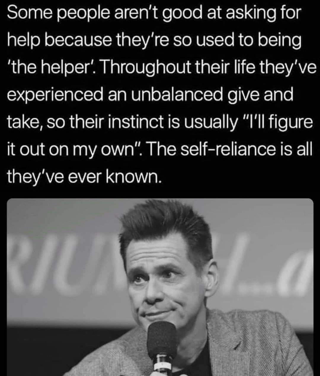 Slelp Y Etelol R Helolole e e pTef el help because theyre so used to being the helper Throughout their life theyve experienced an unbalanced give and take so their instinct is usually Ill figure it out on my own The self reliance is all theyve ever known